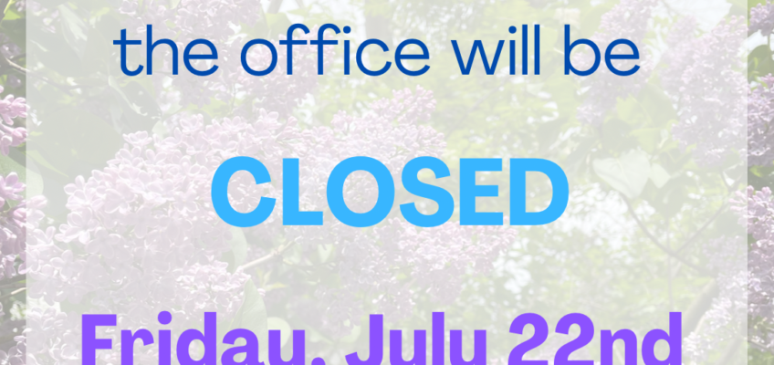 Office CLOSED Friday, July 22nd